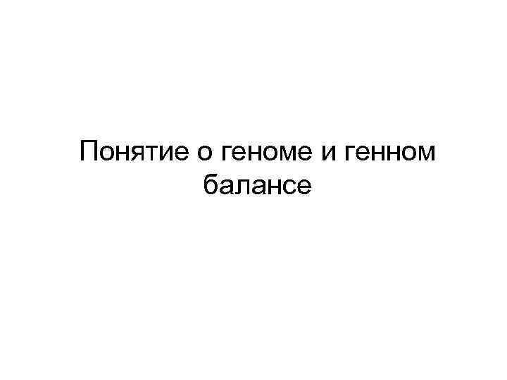 Понятие о геноме и генном балансе 