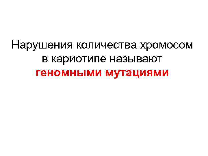 Нарушения количества хромосом в кариотипе называют геномными мутациями 