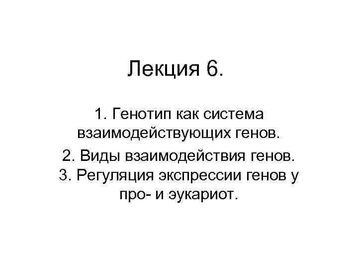 Лекция 6. 1. Генотип как система взаимодействующих генов. 2. Виды взаимодействия генов. 3. Регуляция