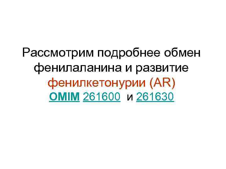 Рассмотрим подробнее обмен фенилаланина и развитие фенилкетонурии (АR) OMIM 261600 и 261630 