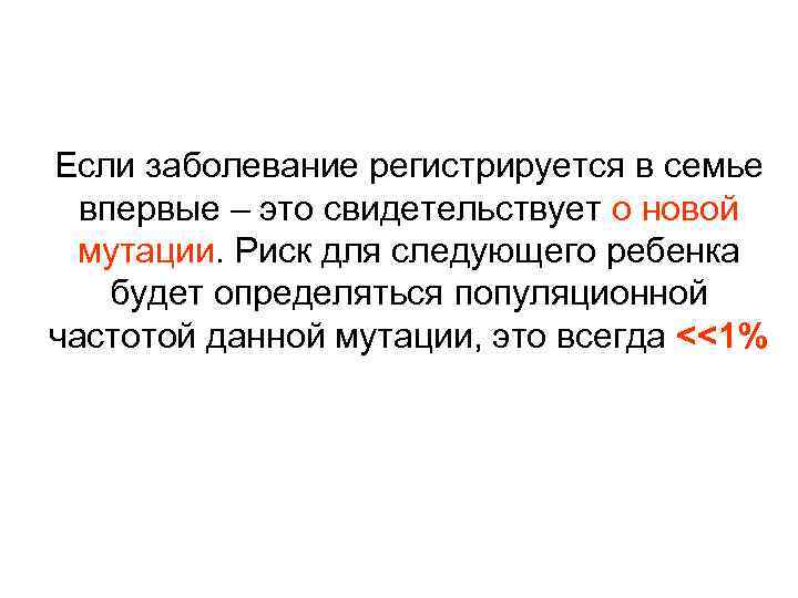 Если заболевание регистрируется в семье впервые – это свидетельствует о новой мутации. Риск для