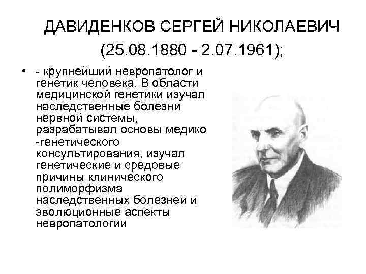 ДАВИДЕНКОВ СЕРГЕЙ НИКОЛАЕВИЧ (25. 08. 1880 - 2. 07. 1961); • - крупнейший невропатолог