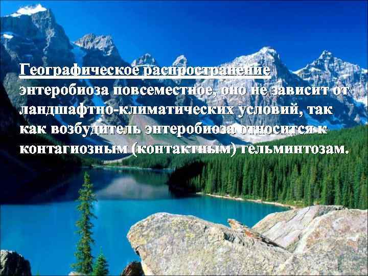 Географическое распространение энтеробиоза повсеместное, оно не зависит от ландшафтно-климатических условий, так как возбудитель энтеробиоза