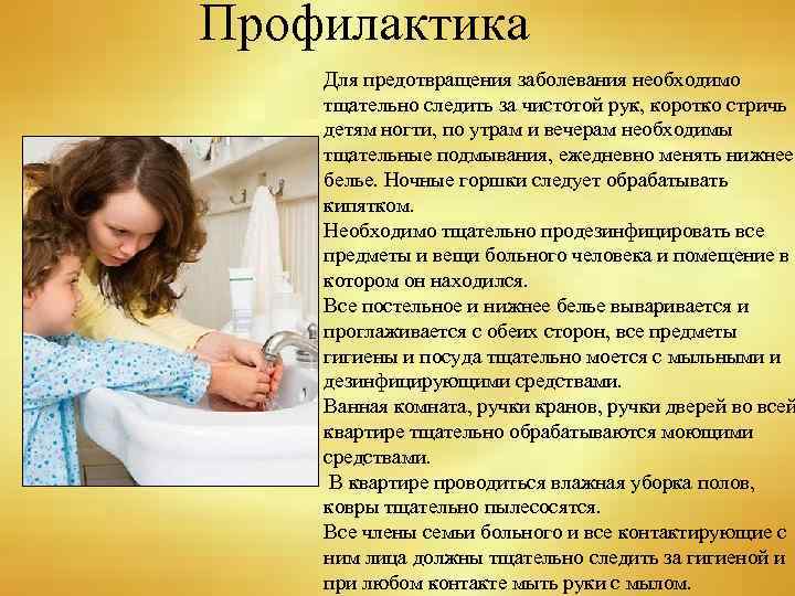Профилактика Для предотвращения заболевания необходимо тщательно следить за чистотой рук, коротко стричь детям ногти,