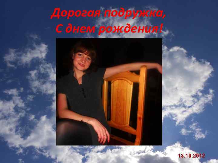 Дорогая подружка, С днем рождения! 13. 10. 2012 