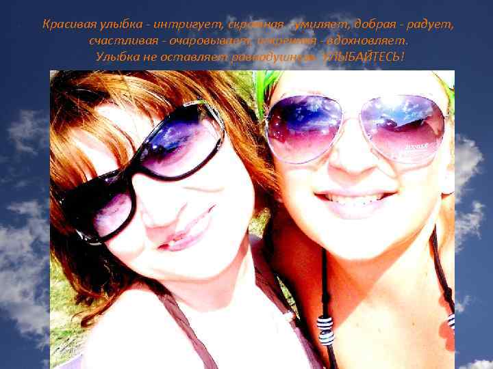 Красивая улыбка - интригует, скромная - умиляет, добрая - радует, счастливая - очаровывает, искренняя