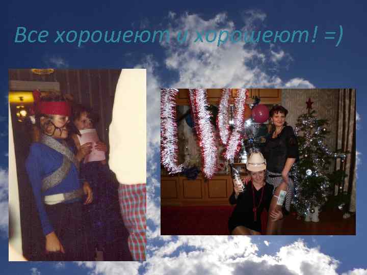 Все хорошеют и хорошеют! =) 