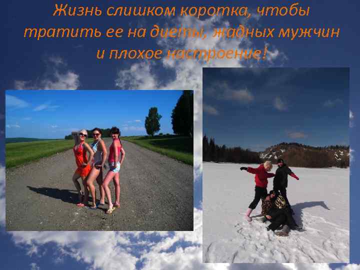 Жизнь слишком коротка, чтобы тратить ее на диеты, жадных мужчин и плохое настроение! 