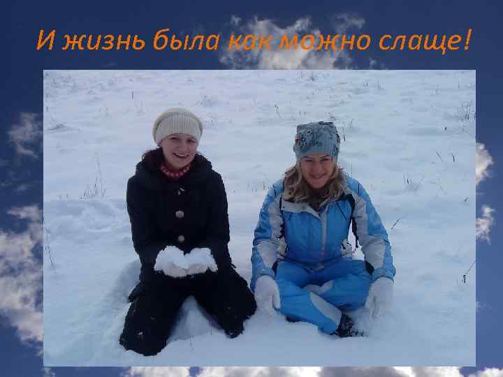 И жизнь была как можно слаще! 