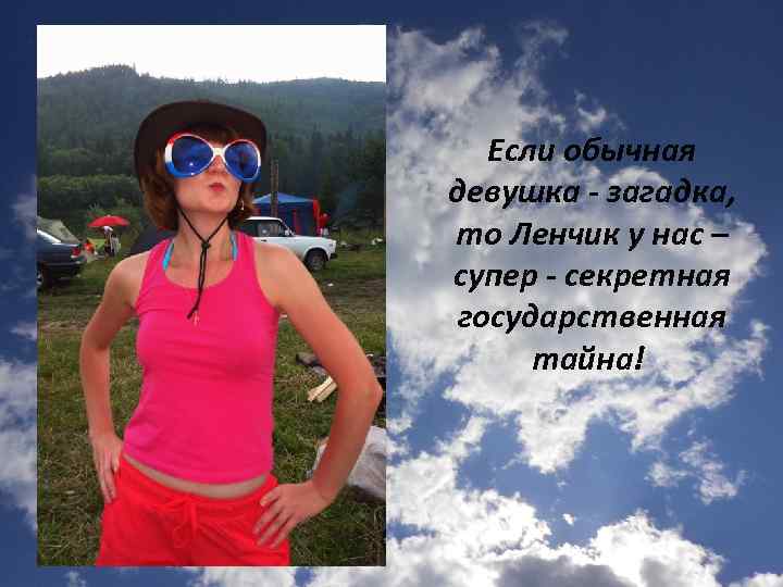 Если обычная девушка - загадка, то Ленчик у нас – супер - секретная государственная