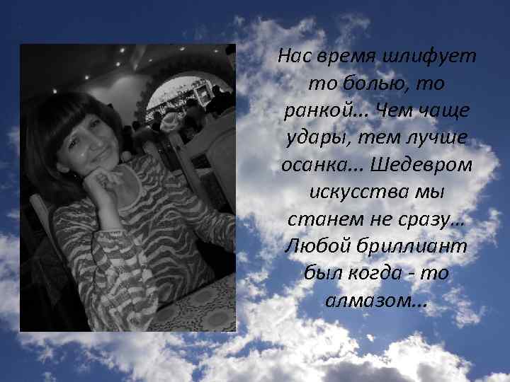 Нас время шлифует то болью, то ранкой. . . Чем чаще удары, тем лучше