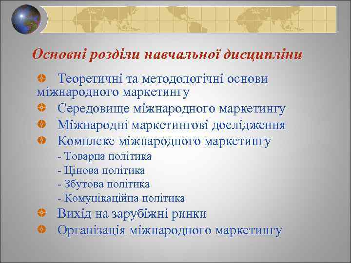 Основні розділи навчальної дисципліни Теоретичні та методологічні основи міжнародного маркетингу Середовище міжнародного маркетингу Міжнародні