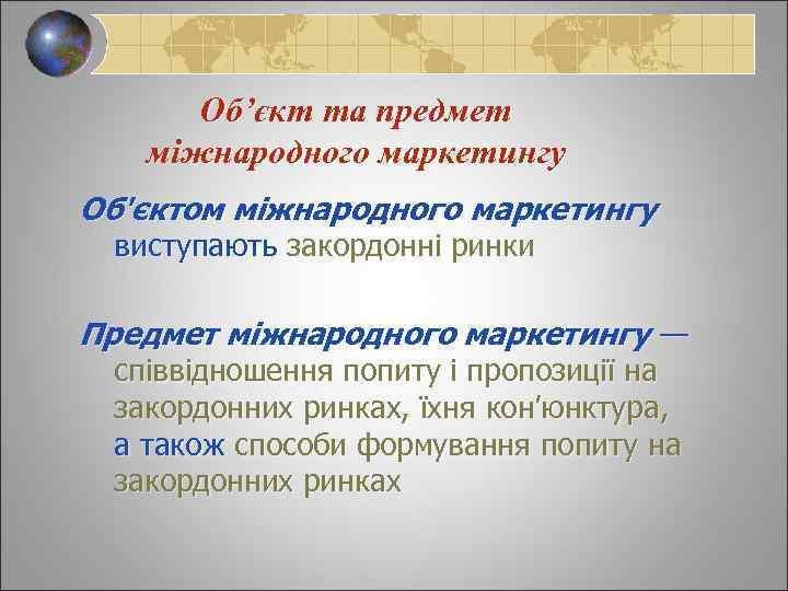 Об’єкт та предмет міжнародного маркетингу Об'єктом міжнародного маркетингу виступають закордонні ринки Предмет міжнародного маркетингу
