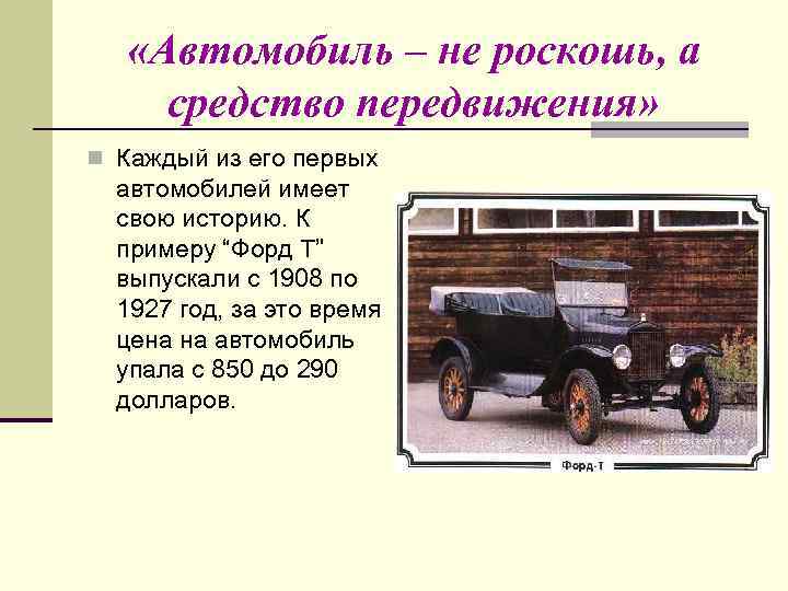  «Автомобиль – не роскошь, а средство передвижения» n Каждый из его первых автомобилей