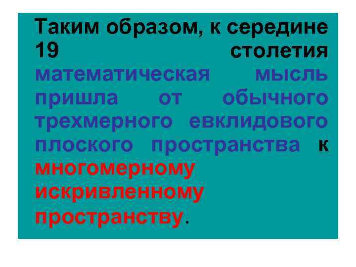 Таким образом, к середине 19 столетия математическая мысль пришла от обычного трехмерного евклидового плоского
