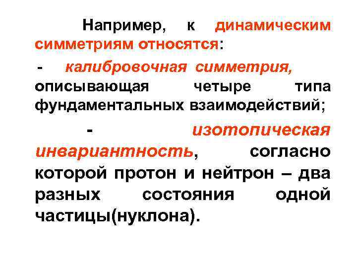 Например, к динамическим симметриям относятся: - калибровочная симметрия, описывающая четыре типа фундаментальных взаимодействий; изотопическая