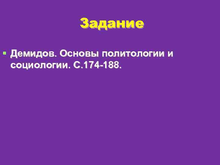 Задание § Демидов. Основы политологии и социологии. С. 174 -188. 