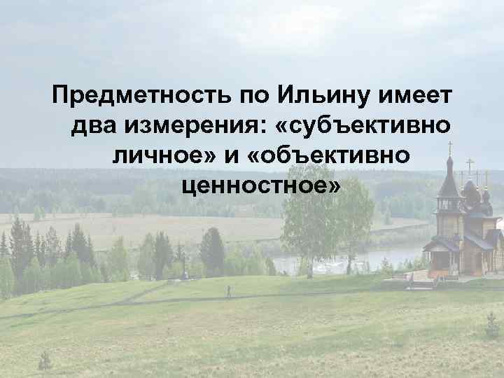 Предметность по Ильину имеет два измерения: «субъективно личное» и «объективно ценностное» 