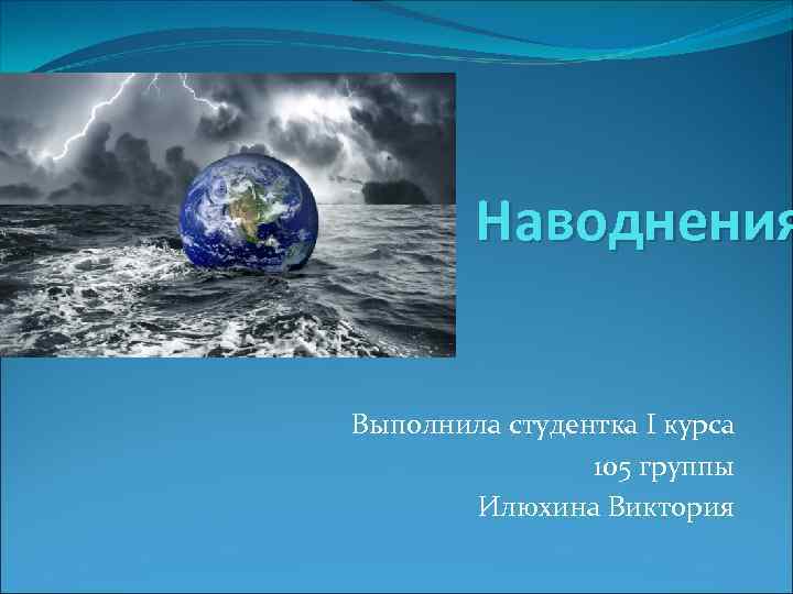 Наводнения Выполнила студентка I курса 105 группы Илюхина Виктория 