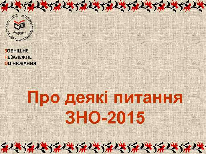 ЗОВНІШНЄ НЕЗАЛЕЖНЕ ОЦІНЮВАННЯ Про деякі питання ЗНО-2015 