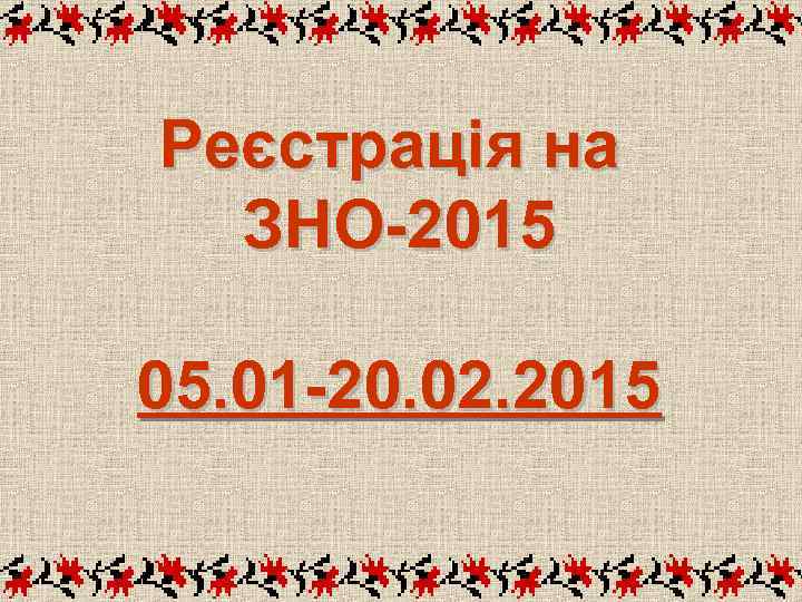 Реєстрація на ЗНО-2015 05. 01 -20. 02. 2015 