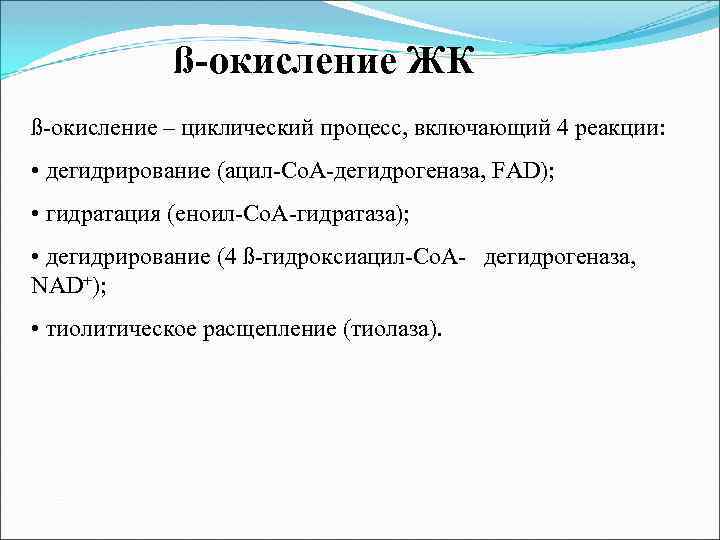 ß-окисление ЖК ß-окисление – циклический процесс, включающий 4 реакции: • дегидрирование (ацил-Со. А-дегидрогеназа, FAD);