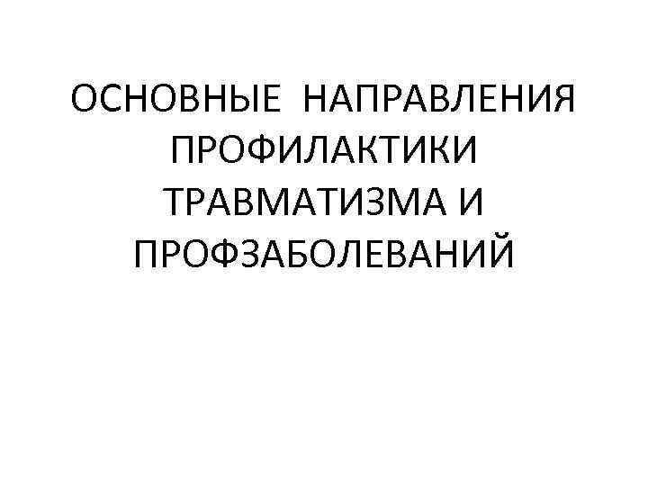 ОСНОВНЫЕ НАПРАВЛЕНИЯ ПРОФИЛАКТИКИ ТРАВМАТИЗМА И ПРОФЗАБОЛЕВАНИЙ 