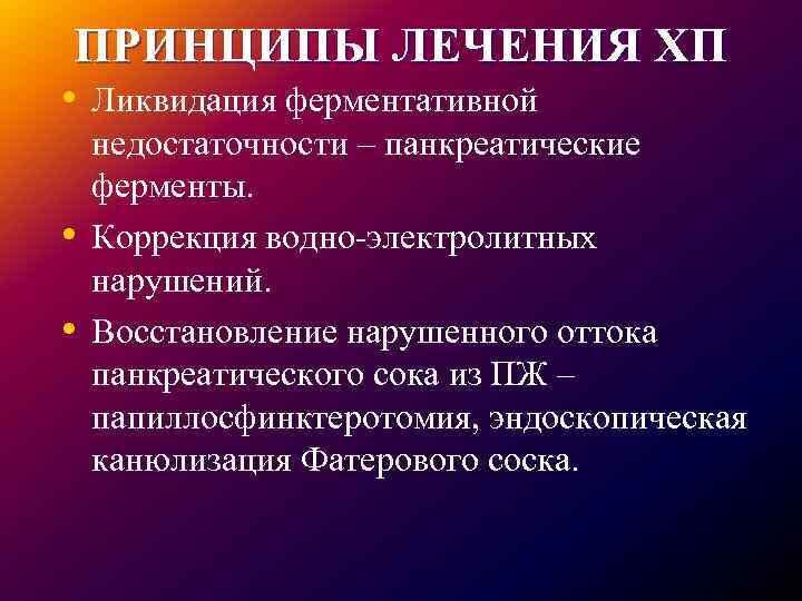 ПРИНЦИПЫ ЛЕЧЕНИЯ ХП • Ликвидация ферментативной • • недостаточности – панкреатические ферменты. Коррекция водно-электролитных