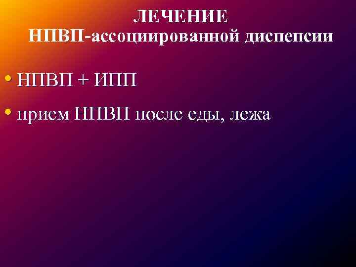 ЛЕЧЕНИЕ НПВП-ассоциированной диспепсии • НПВП + ИПП • прием НПВП после еды, лежа 