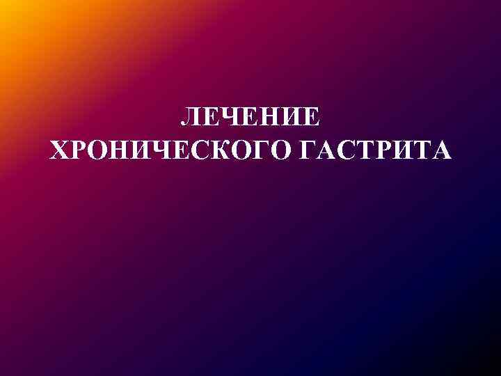 ЛЕЧЕНИЕ ХРОНИЧЕСКОГО ГАСТРИТА 