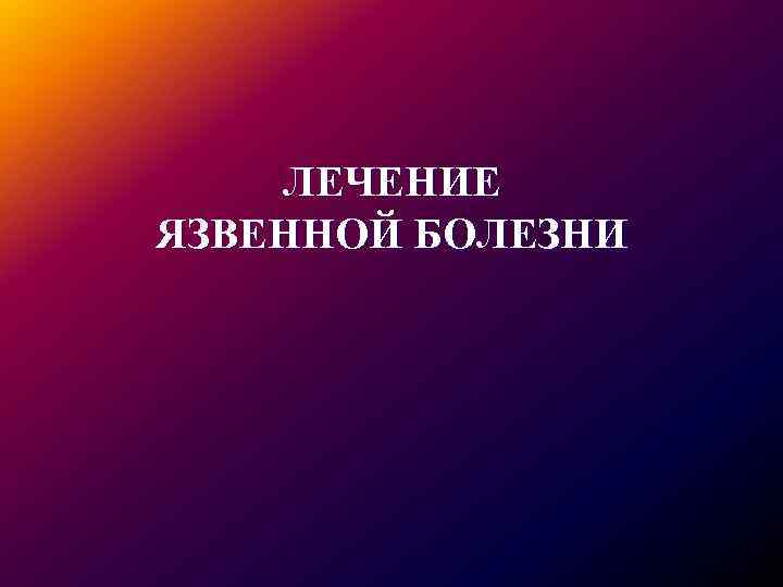 ЛЕЧЕНИЕ ЯЗВЕННОЙ БОЛЕЗНИ 