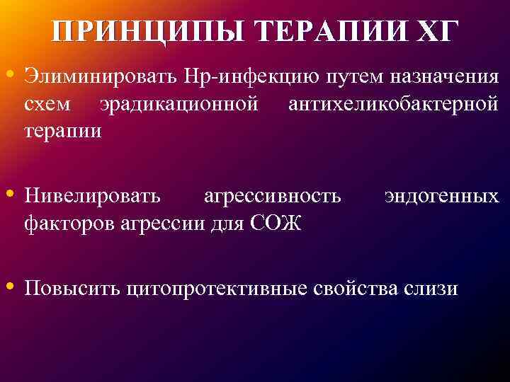 ПРИНЦИПЫ ТЕРАПИИ ХГ • Элиминировать Hp-инфекцию путем назначения схем эрадикационной терапии • Нивелировать антихеликобактерной