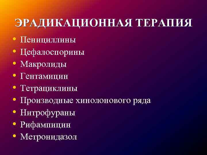 ЭРАДИКАЦИОННАЯ ТЕРАПИЯ • Пенициллины • Цефалоспорины • Макролиды • Гентамицин • Тетрациклины • Производные