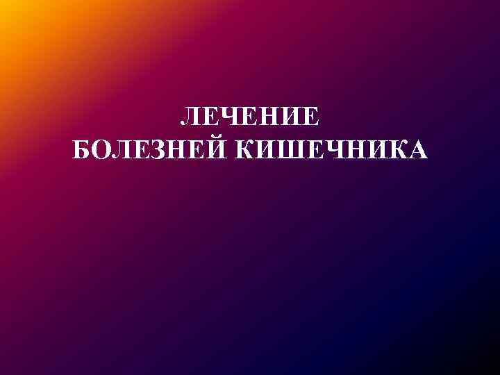 ЛЕЧЕНИЕ БОЛЕЗНЕЙ КИШЕЧНИКА 