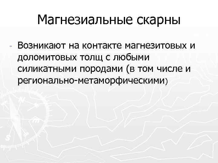 Магнезиальные скарны - Возникают на контакте магнезитовых и доломитовых толщ с любыми силикатными породами