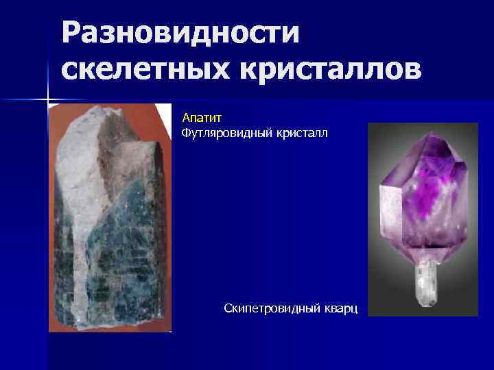 Разновидности скелетных кристаллов Апатит Футляровидный кристалл Скипетровидный кварц 