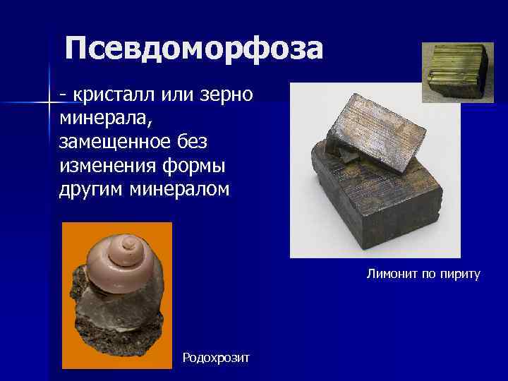 Псевдоморфоза - кристалл или зерно минерала, замещенное без изменения формы другим минералом Лимонит по
