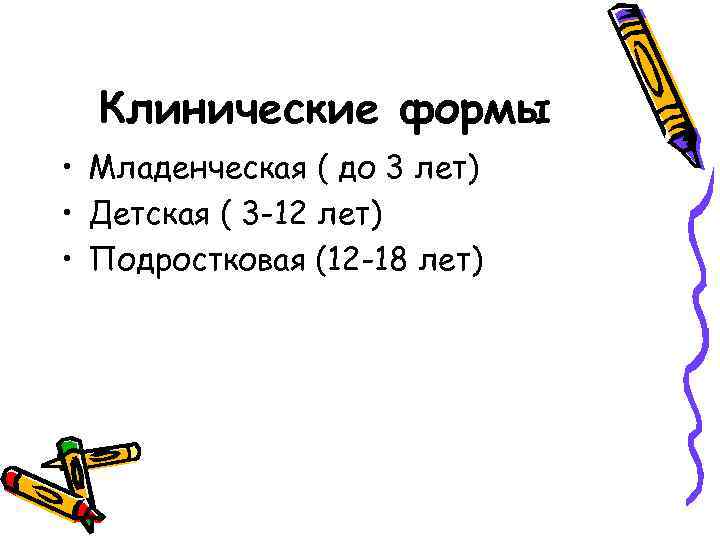 Клинические формы • Младенческая ( до 3 лет) • Детская ( 3 -12 лет)