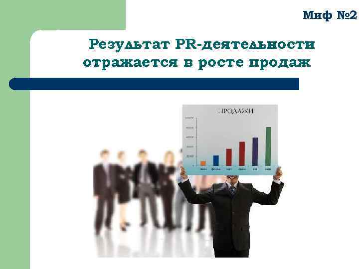 Миф № 2 Результат PR-деятельности отражается в росте продаж 