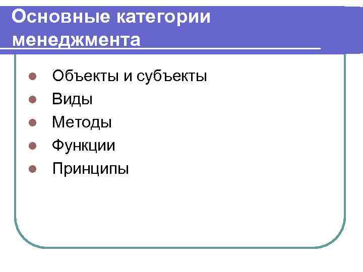 Основные категории менеджмента l l l Объекты и субъекты Виды Методы Функции Принципы 