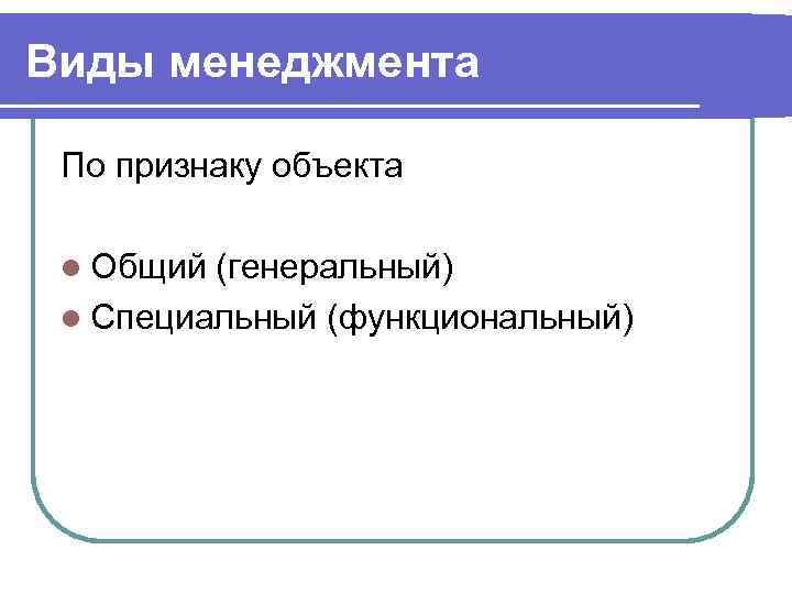 Виды менеджмента По признаку объекта l Общий (генеральный) l Специальный (функциональный) 