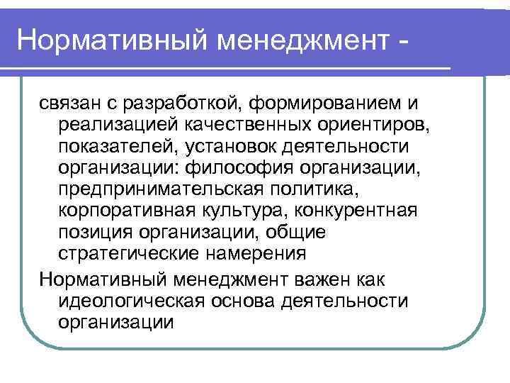 Нормативный менеджмент связан с разработкой, формированием и реализацией качественных ориентиров, показателей, установок деятельности организации: