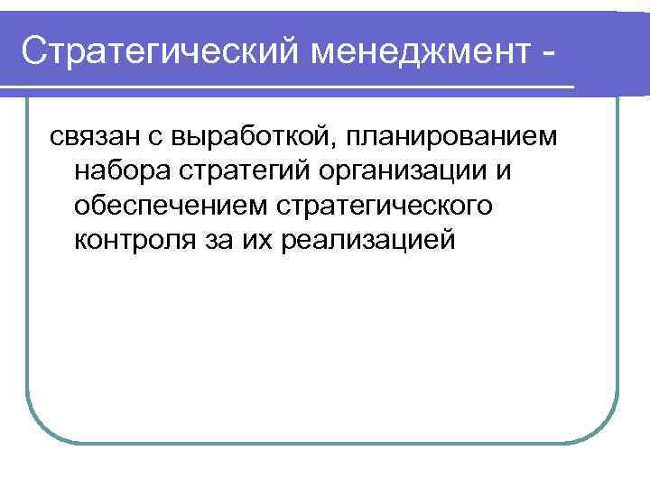 Стратегический менеджмент связан с выработкой, планированием набора стратегий организации и обеспечением стратегического контроля за