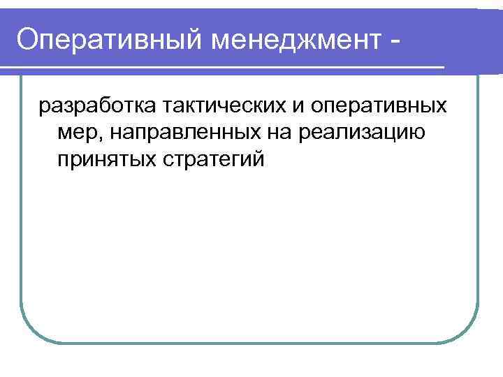 Оперативный менеджмент разработка тактических и оперативных мер, направленных на реализацию принятых стратегий 