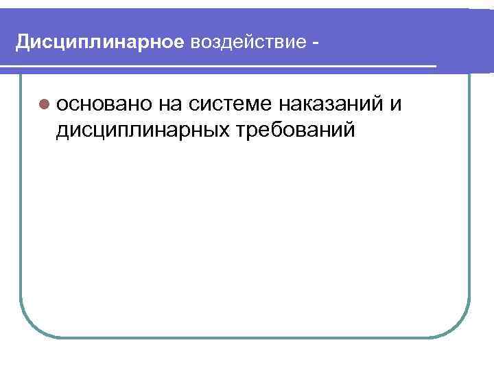 Дисциплинарное воздействие l основано на системе наказаний и дисциплинарных требований 