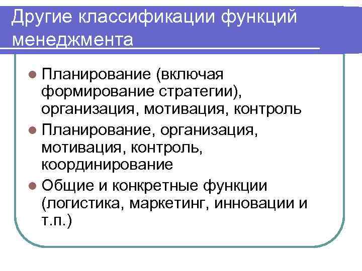Другие классификации функций менеджмента l Планирование (включая формирование стратегии), организация, мотивация, контроль l Планирование,