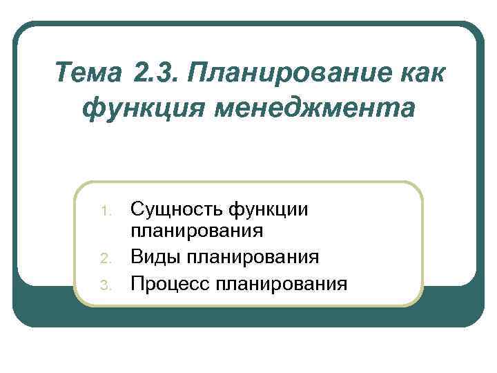 Тема 2. 3. Планирование как функция менеджмента 1. 2. 3. Сущность функции планирования Виды