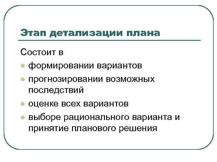 Этап детализации плана Состоит в l формировании вариантов l прогнозировании возможных последствий l оценке