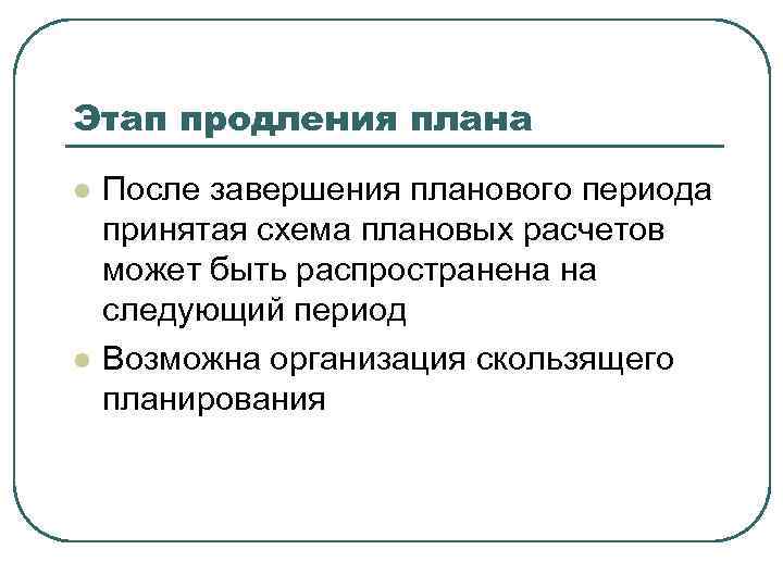 Этап продления плана l l После завершения планового периода принятая схема плановых расчетов может
