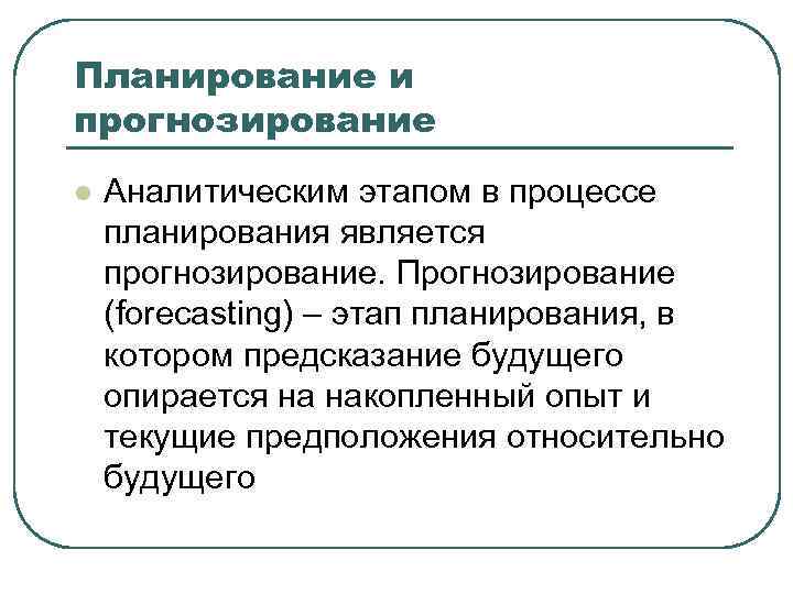 Планирование и прогнозирование l Аналитическим этапом в процессе планирования является прогнозирование. Прогнозирование (forecasting) –